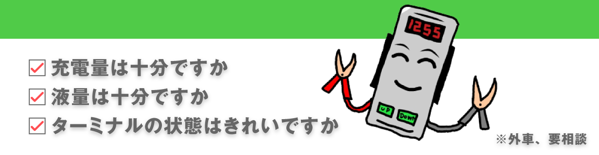 充電量は十分ですか？　液量は十分ですか？　ターミナルの状態はきれいですか？ ※外車、要相談
