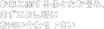 お車に関する様々なお悩み、まずはお気軽にお問い合わせ下さい